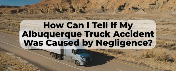 If you were in a big truck accident in Albuquerque, there are ways to prove negligence of the truck company or the truck driver.