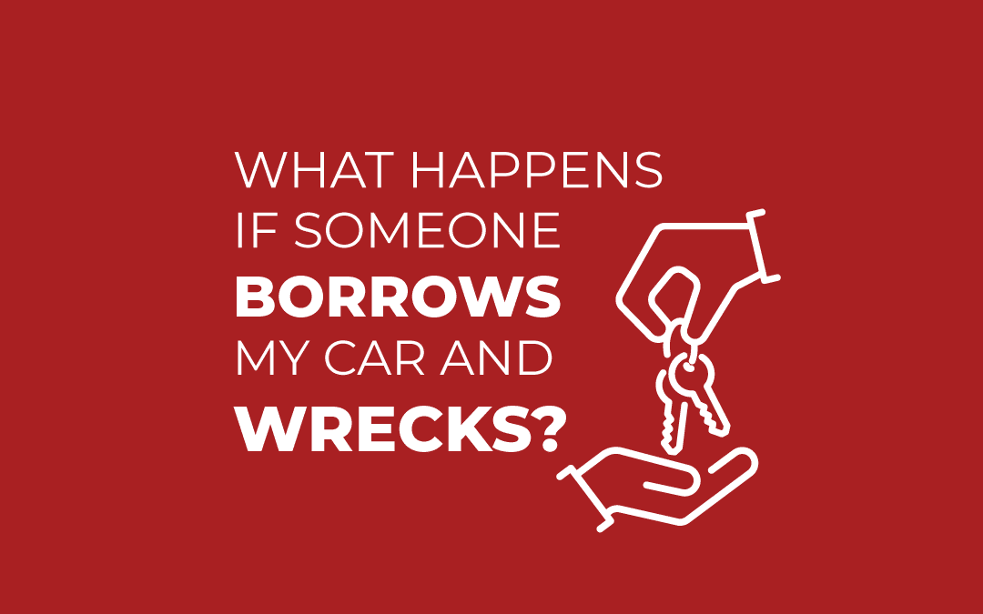 What happens if someone borrows my car and gets into a car accident?