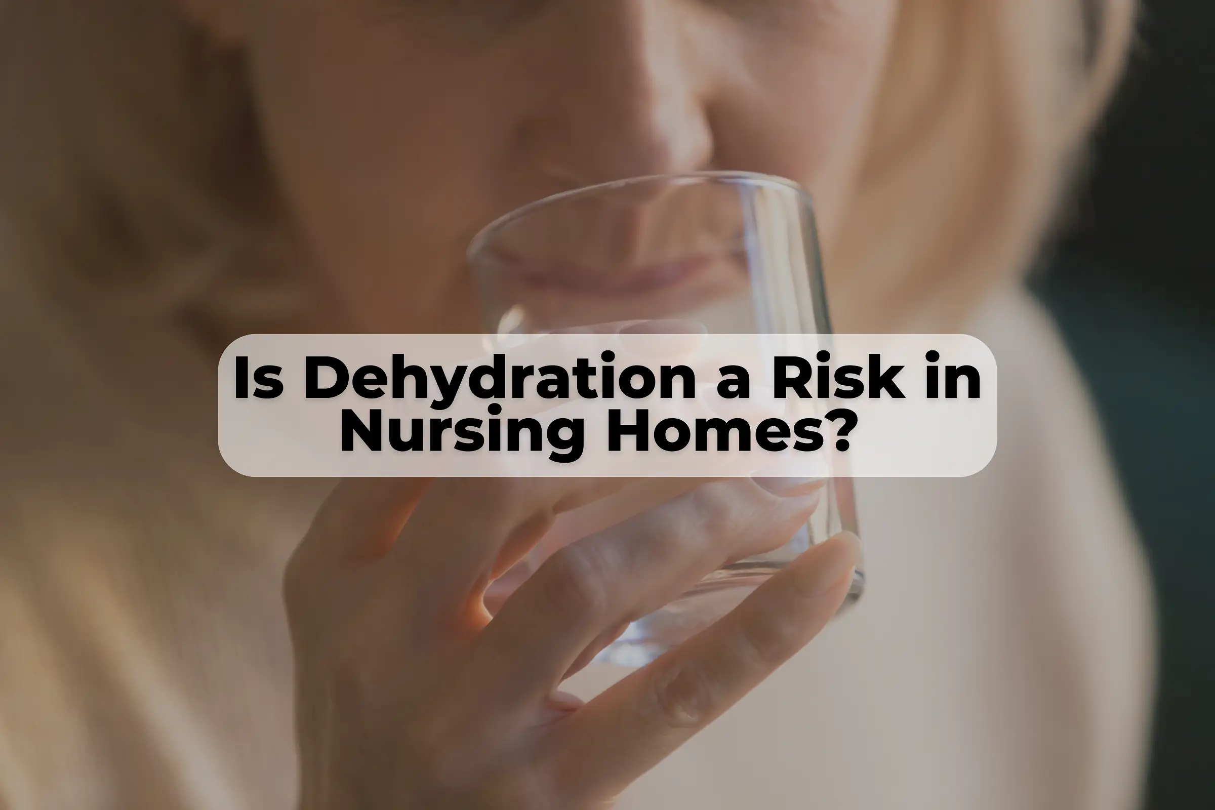 Dehydration is a major risk for nursing home residents.